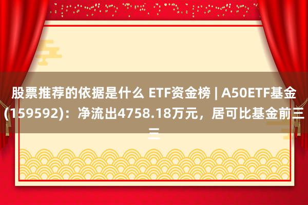 股票推荐的依据是什么 ETF资金榜 | A50ETF基金(159592)：净流出4758.18万元，居可比基金前三