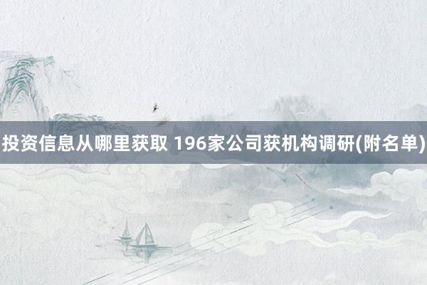 投资信息从哪里获取 196家公司获机构调研(附名单)