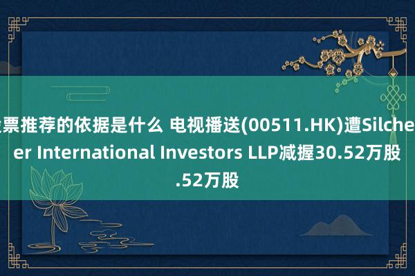 股票推荐的依据是什么 电视播送(00511.HK)遭Silchester International Investors LLP减握30.52万股