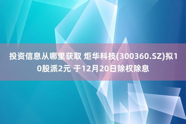 投资信息从哪里获取 炬华科技(300360.SZ)拟10股派2元 于12月20日除权除息