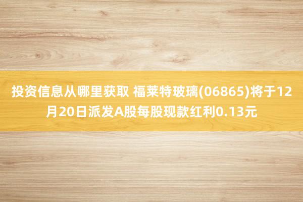 投资信息从哪里获取 福莱特玻璃(06865)将于12月20日派发A股每股现款红利0.13元