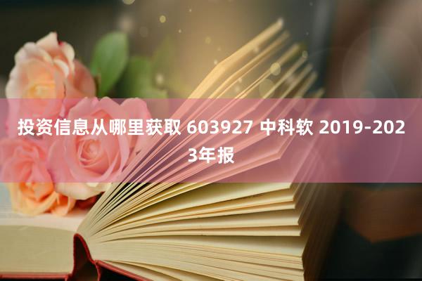 投资信息从哪里获取 603927 中科软 2019-2023年报