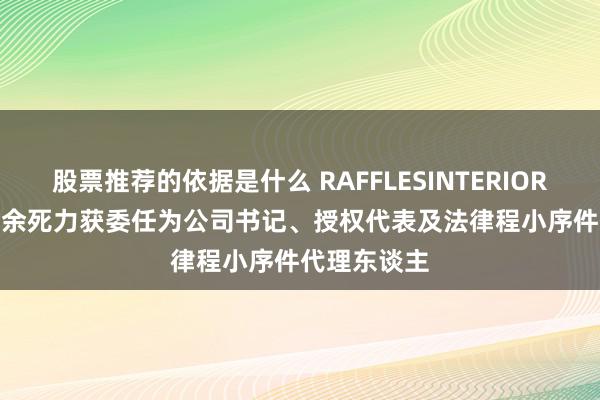 股票推荐的依据是什么 RAFFLESINTERIOR(01376)：余死力获委任为公司书记、授权代表及法律程小序件代理东谈主