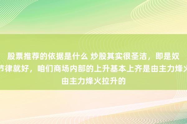 股票推荐的依据是什么 炒股其实很圣洁，即是奴才主力节律就好，咱们商场内部的上升基本上齐是由主力烽火拉升的