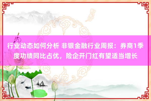 行业动态如何分析 非银金融行业周报：券商1季度功绩同比占优，险企开门红有望适当增长