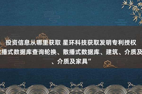 投资信息从哪里获取 星环科技获取发明专利授权：“散播式数据库查询轮换、散播式数据库、建筑、介质及家具”