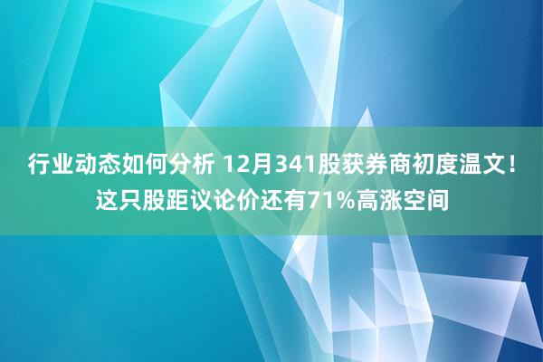 行业动态如何分析 12月341股获券商初度温文！这只股距议论价还有71%高涨空间