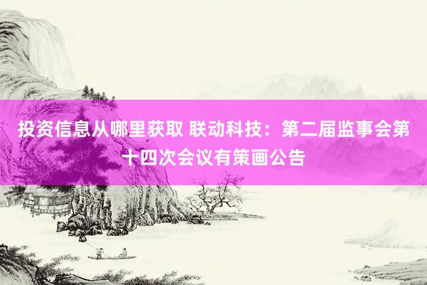 投资信息从哪里获取 联动科技：第二届监事会第十四次会议有策画公告