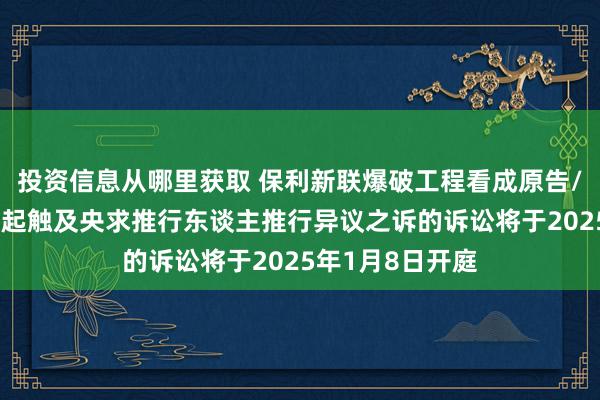 投资信息从哪里获取 保利新联爆破工程看成原告/上诉东谈主的1起触及央求推行东谈主推行异议之诉的诉讼将于2025年1月8日开庭