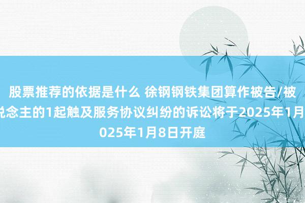 股票推荐的依据是什么 徐钢钢铁集团算作被告/被上诉东说念主的1起触及服务协议纠纷的诉讼将于2025年1月8日开庭