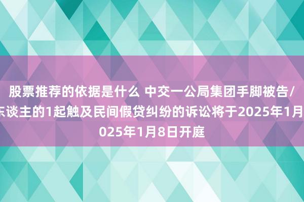 股票推荐的依据是什么 中交一公局集团手脚被告/被上诉东谈主的1起触及民间假贷纠纷的诉讼将于2025年1月8日开庭