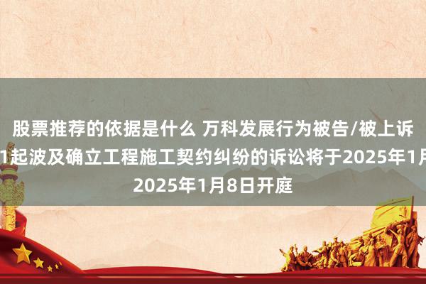 股票推荐的依据是什么 万科发展行为被告/被上诉东谈主的1起波及确立工程施工契约纠纷的诉讼将于2025年1月8日开庭