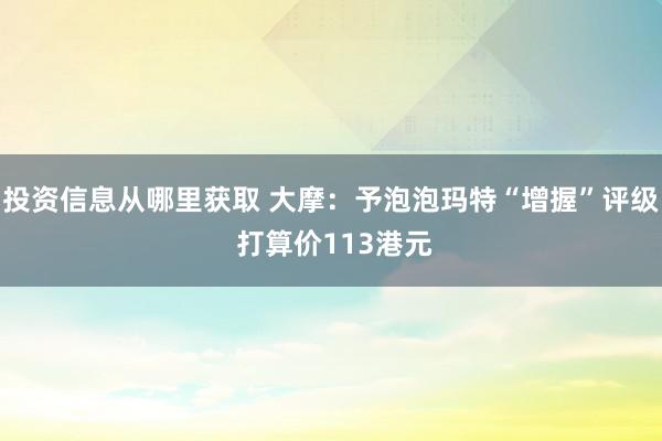 投资信息从哪里获取 大摩：予泡泡玛特“增握”评级 打算价113港元