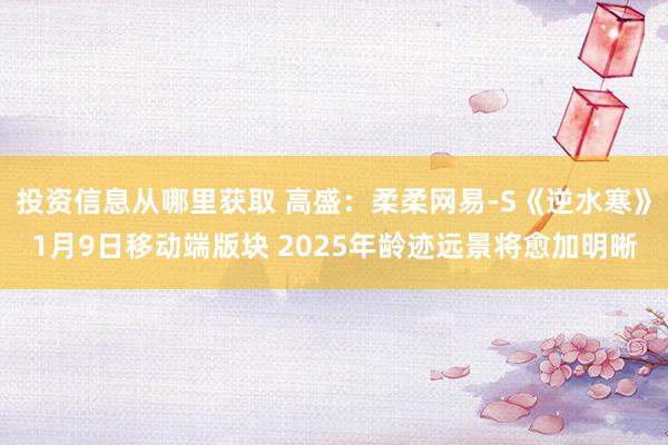 投资信息从哪里获取 高盛：柔柔网易-S《逆水寒》1月9日移动端版块 2025年龄迹远景将愈加明晰