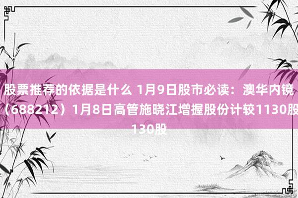 股票推荐的依据是什么 1月9日股市必读：澳华内镜（688212）1月8日高管施晓江增握股份计较1130股