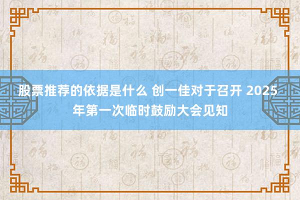 股票推荐的依据是什么 创一佳对于召开 2025 年第一次临时鼓励大会见知