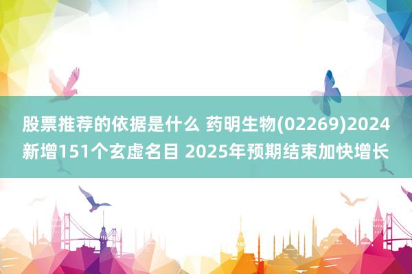 股票推荐的依据是什么 药明生物(02269)2024新增151个玄虚名目 2025年预期结束加快增长