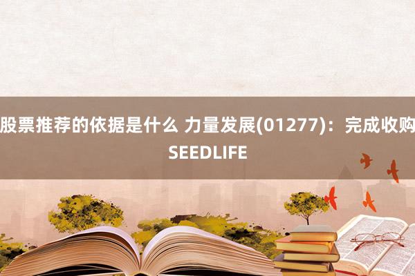 股票推荐的依据是什么 力量发展(01277)：完成收购SEEDLIFE