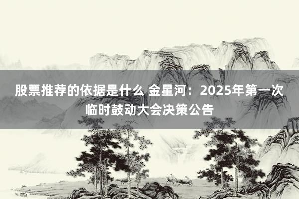 股票推荐的依据是什么 金星河：2025年第一次临时鼓动大会决策公告