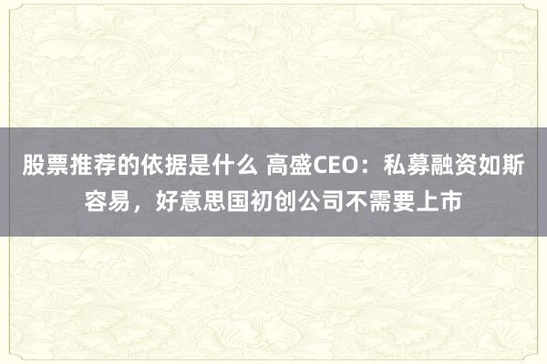 股票推荐的依据是什么 高盛CEO：私募融资如斯容易，好意思国初创公司不需要上市