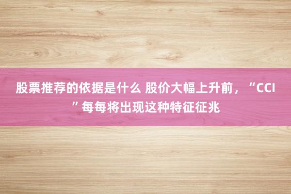 股票推荐的依据是什么 股价大幅上升前，“CCI”每每将出现这种特征征兆