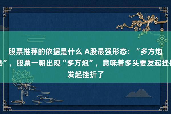 股票推荐的依据是什么 A股最强形态：“多方炮战法”，股票一朝出现“多方炮”，意味着多头要发起挫折了