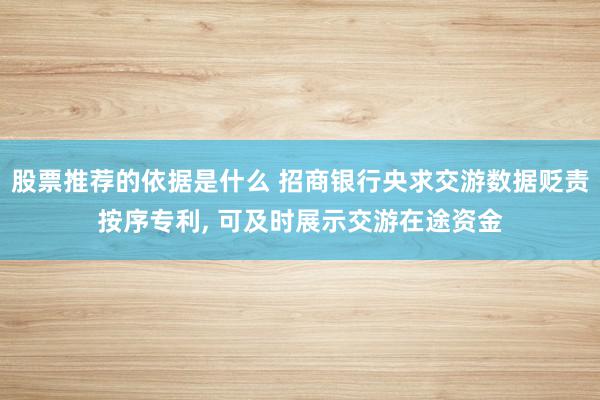 股票推荐的依据是什么 招商银行央求交游数据贬责按序专利, 可及时展示交游在途资金