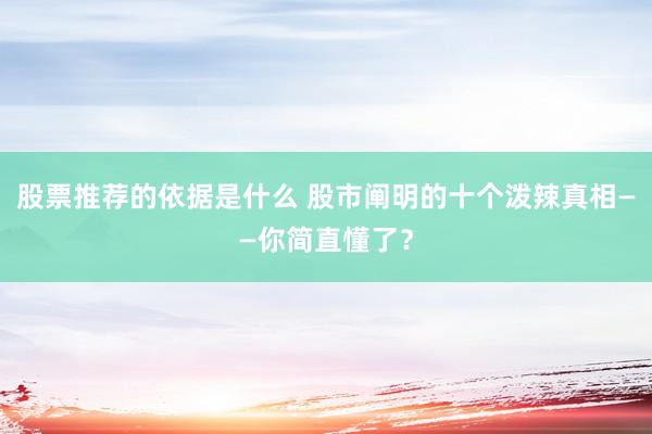 股票推荐的依据是什么 股市阐明的十个泼辣真相——你简直懂了？