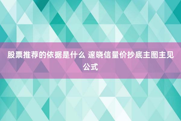 股票推荐的依据是什么 邃晓信量价抄底主图主见公式