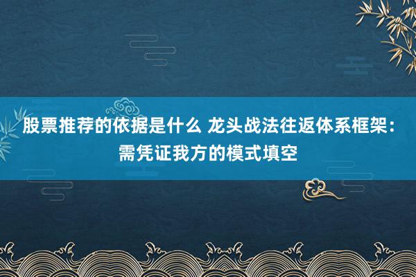 股票推荐的依据是什么 龙头战法往返体系框架：需凭证我方的模式填空