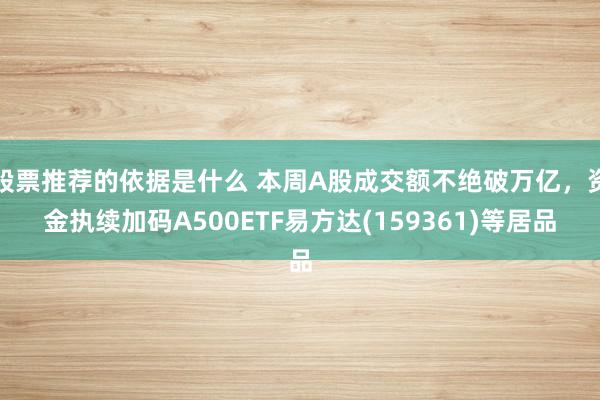 股票推荐的依据是什么 本周A股成交额不绝破万亿，资金执续加码A500ETF易方达(159361)等居品