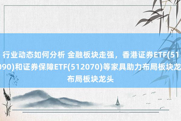 行业动态如何分析 金融板块走强，香港证券ETF(513090)和证券保障ETF(512070)等家具助力布局板块龙头