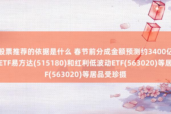 股票推荐的依据是什么 春节前分成金额预测约3400亿元，红利ETF易方达(515180)和红利低波动ETF(563020)等居品受珍摄