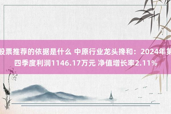 股票推荐的依据是什么 中原行业龙头搀和：2024年第四季度利润1146.17万元 净值增长率2.11%