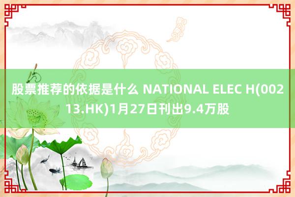 股票推荐的依据是什么 NATIONAL ELEC H(00213.HK)1月27日刊出9.4万股