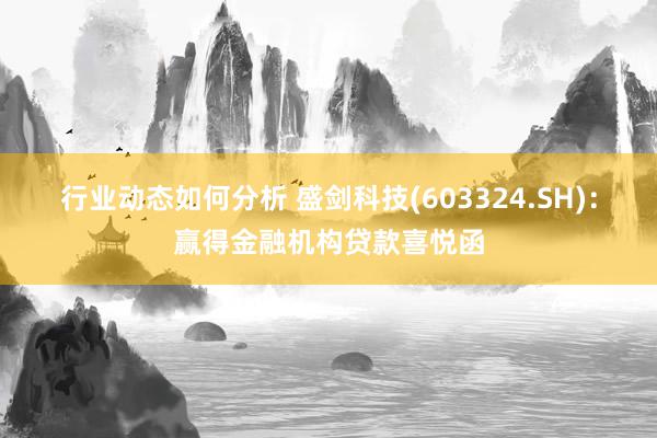 行业动态如何分析 盛剑科技(603324.SH)：赢得金融机构贷款喜悦函