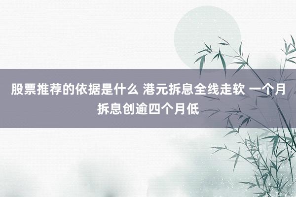 股票推荐的依据是什么 港元拆息全线走软 一个月拆息创逾四个月低