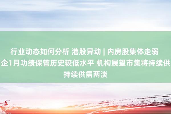 行业动态如何分析 港股异动 | 内房股集体走弱 百强房企1月功绩保管历史较低水平 机构展望市集将持续供需两淡