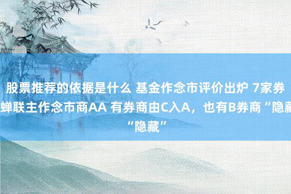 股票推荐的依据是什么 基金作念市评价出炉 7家券商蝉联主作念市商AA 有券商由C入A，也有B券商“隐藏”