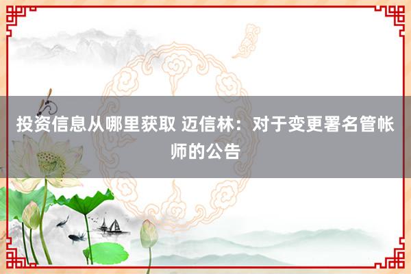 投资信息从哪里获取 迈信林：对于变更署名管帐师的公告