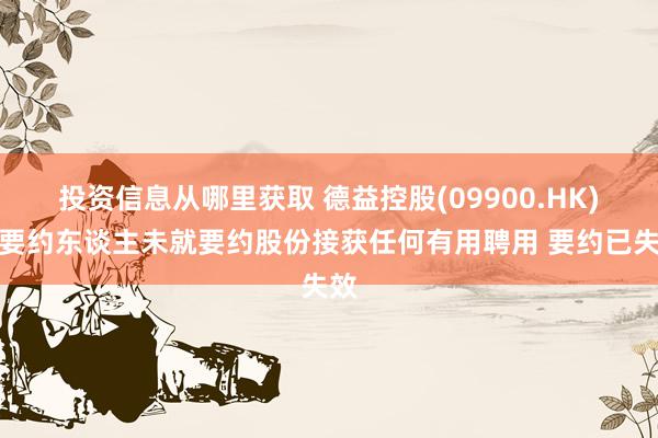 投资信息从哪里获取 德益控股(09900.HK)：要约东谈主未就要约股份接获任何有用聘用 要约已失效