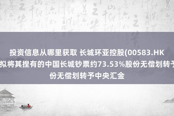 投资信息从哪里获取 长城环亚控股(00583.HK)：财政部拟将其捏有的中国长城钞票约73.53%股份无偿划转予中央汇金