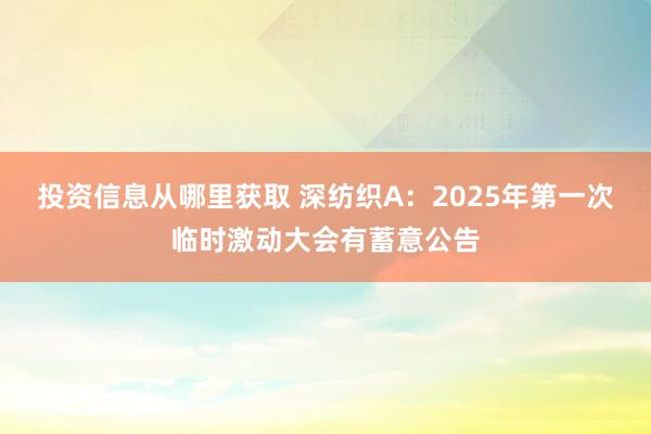 投资信息从哪里获取 深纺织A：2025年第一次临时激动大会有蓄意公告