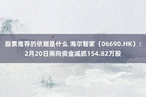 股票推荐的依据是什么 海尔智家（06690.HK）：2月20日南向资金减抓154.82万股