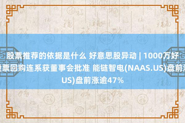 股票推荐的依据是什么 好意思股异动 | 1000万好意思元股票回购连系获董事会批准 能链智电(NAAS.US)盘前涨逾47%