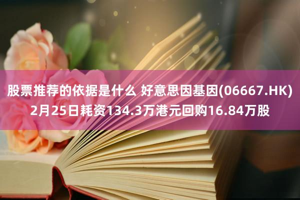 股票推荐的依据是什么 好意思因基因(06667.HK)2月25日耗资134.3万港元回购16.84万股