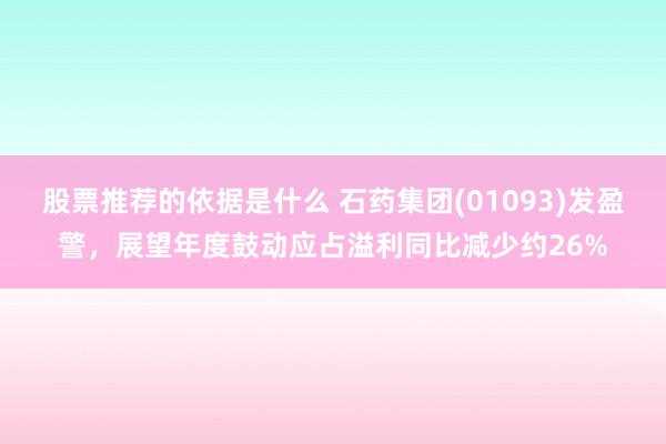 股票推荐的依据是什么 石药集团(01093)发盈警，展望年度鼓动应占溢利同比减少约26%