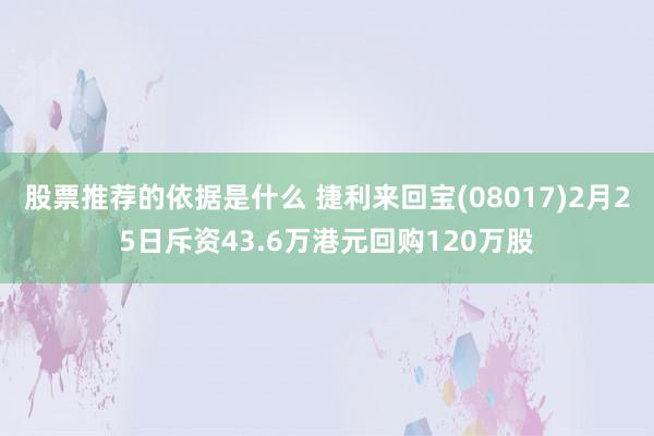 股票推荐的依据是什么 捷利来回宝(08017)2月25日斥资43.6万港元回购120万股