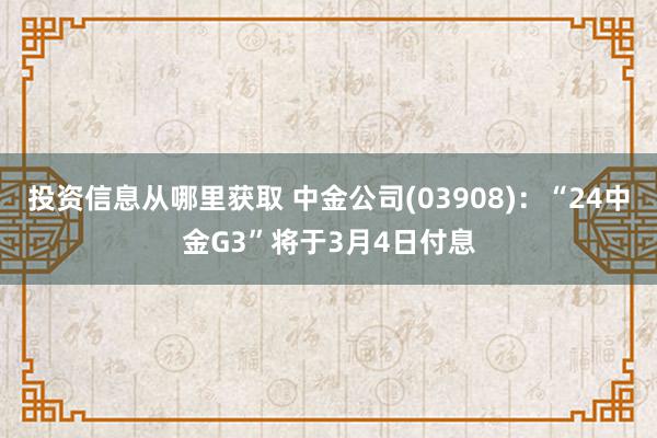 投资信息从哪里获取 中金公司(03908)：“24中金G3”将于3月4日付息