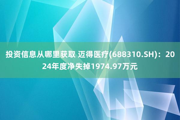 投资信息从哪里获取 迈得医疗(688310.SH)：2024年度净失掉1974.97万元